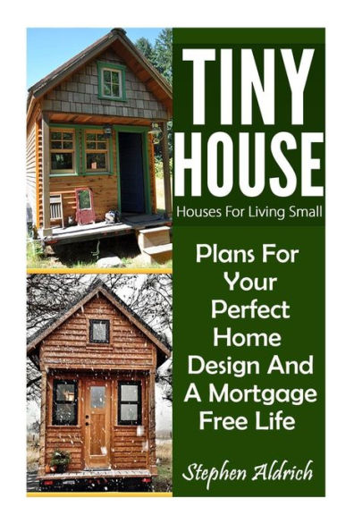 Tiny House: Houses For Living Small: Plans For Your Perfect Home Design And A Mortgage Free Life (Tiny Homes, Tiny House Plans, Sustainable Living, Tiny House Living)