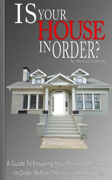 Is Your House In Order?: A Guide To Ensuring Your Personal Affairs Are In Order Before The Inevitable Happens