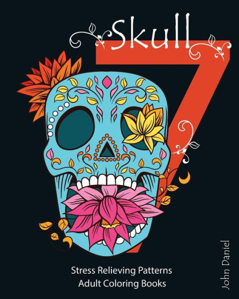 7 Skull: Adult Coloring Books: Stress Relieving Patterns: Day of the Dead, Dia De Los Muertos Coloring Pages, Sugar Skull Art Coloring Books