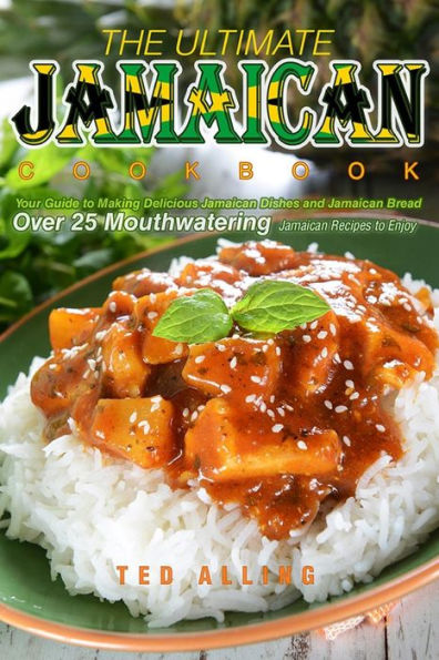 The Ultimate Jamaican Cookbook: Your Guide to Making Delicious Jamaican Dishes and Jamaican Bread - Over 25 Mouthwatering Jamaican Recipes to Enjoy