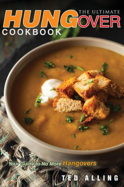 The Ultimate Hungover Cookbook - Your Guide to No More Hangovers: The Only Hangover Cure Book You Will Ever Need
