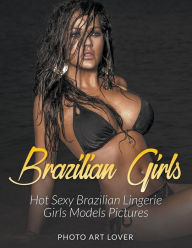 Title: Brazilian Girls: Hot Sexy Brazilian Lingerie Girls Models Pictures, Author: Photo Art Lover