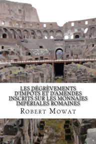Title: Les dégrèvements d'impôts et d'amendes inscrits sur les monnaies impériales romaines, Author: Robert Mowat