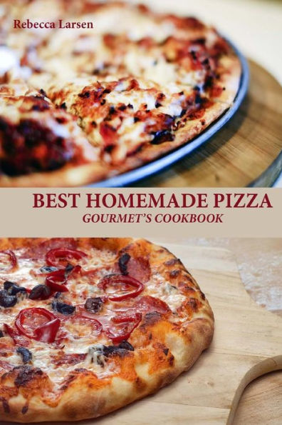 BEST HOMEMADE PIZZA GOURMET'S COOKBOOK. Enjoy 25 Creative, Healthy, Low-Fat, Gluten-Free and Fast To Make Gourmet's Pizzas Any Time Of The Day