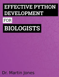Title: Effective Python Development for Biologists: Tools and techniques for building biological programs, Author: Martin Jones