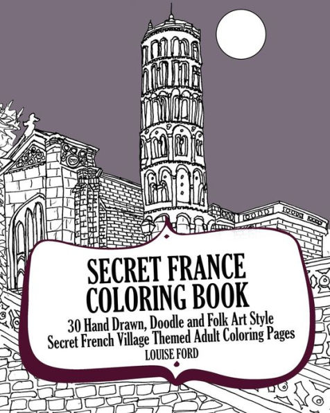 Secret France Coloring Book: 30 Hand Drawn, Doodle and Folk Art Style Secret French Village Themed Adult Coloring Pages