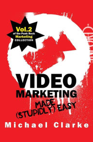 Title: Video Marketing Made (Stupidly) Easy: Vol.2 of the Punk Rock Marketing Collection, Author: Michael Clarke