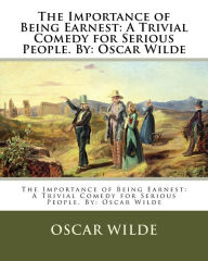 Title: The Importance of Being Earnest: A Trivial Comedy for Serious People. By: Oscar Wilde, Author: Oscar Wilde