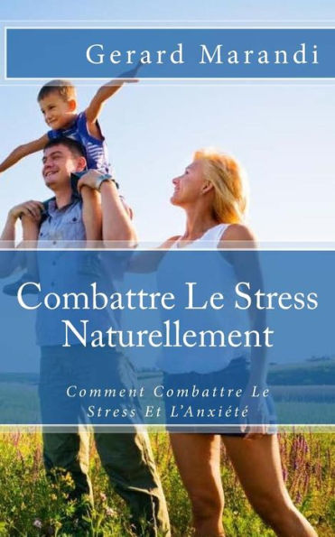 Combattre Le Stress Naturellement: Comment Combattre Le Stress Et L'Anxiété