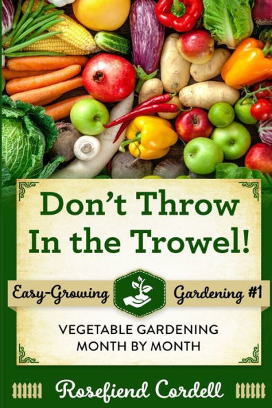 Don't Throw In the Trowel!: Vegetable Gardening Month by Month