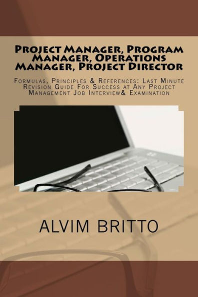 Project Manager, Program Manager, Operations Manager, Project Director: Formulas, Principles & References: Last Minute Revision Guide For Success at Any Project Management Job Interview& Examination