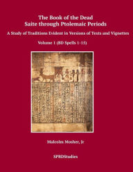 Title: The Book of the Dead, Saite through Ptolemaic Periods: A Study of Traditions Evident in Versions of Texts and Vignettes, Author: Malcolm Mosher Jr