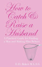 How To Catch & Raise A Husband: A Practical Guide for Finding a Man and Making Him Behave