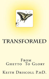 Title: Transformed from Ghetto to Glory: The Life You Can Live, Author: Keith Driscoll