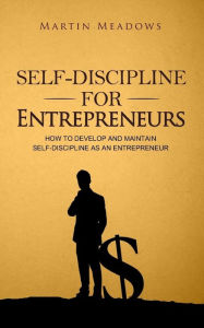 Title: Self-Discipline for Entrepreneurs: How to Develop and Maintain Self-Discipline as an Entrepreneur, Author: Martin Meadows