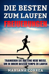 Title: DIE BESTEN FREIUEBUNGEN ZuM LAUFEN: TRAINIEREN SIE AUF EINE NEUE WEISE, UM IN IHREM BESTEN TEMPO Zu LAUFEN, Author: Mariana Correa