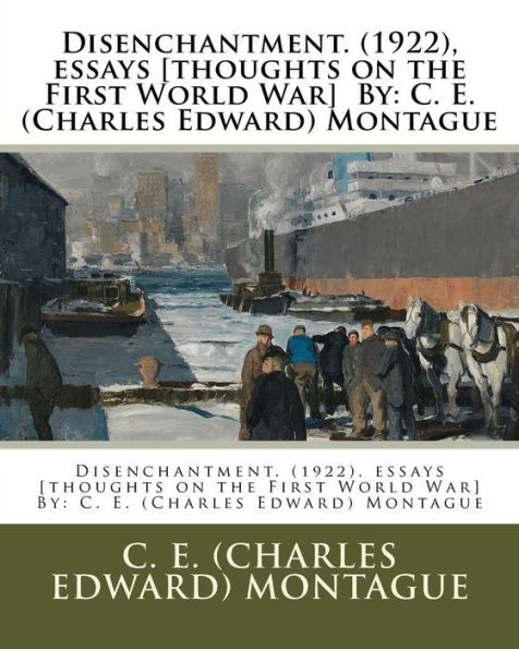 Disenchantment. (1922), essays [thoughts on the First World War] By: C. E. (Charles Edward) Montague
