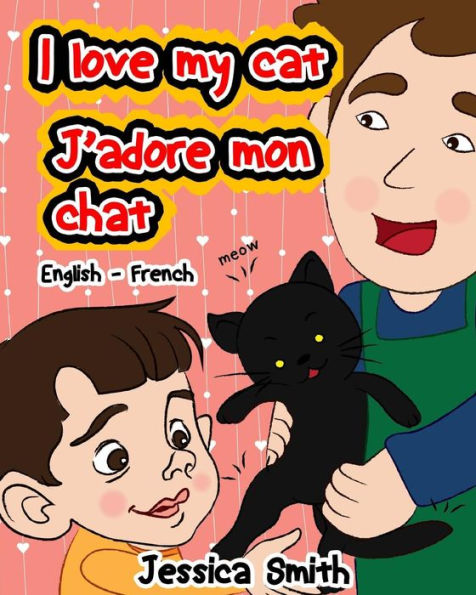 I Love My Cat - J'adore Mon Chat: English - French Children's Picture Book - stunning illustrations for an awesome and fun way to learn languages (Bilingual Children Book)