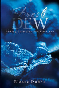 Title: Fresh Dew: Making Each Day Fresh For You, Author: Elease Dobbs