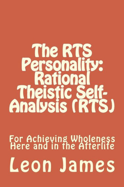 The RTS Personality: Rational Theistic Self-analysis (RTS): For Achieving Wholeness Here and in the Afterlife