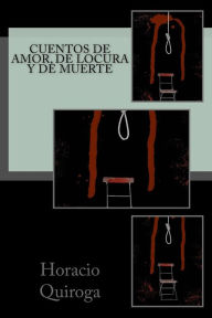 Title: Cuentos de amor, de locura y de muerte, Author: Horacio Quiroga