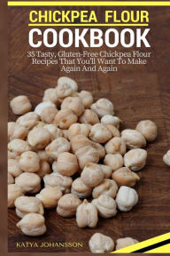 Title: Chickpea Flour Cookbook: 35 Tasty, Gluten-Free Chickpea Flour Recipes That You'll Want To Make Again And Again, Author: Katya Johansson