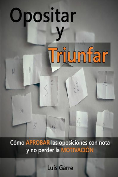 Opositar y Triunfar: Cï¿½mo Aprobar las oposiciones con nota y no perder la Motivaciï¿½n