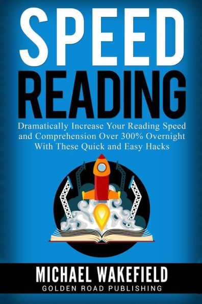 Speed Reading: Dramatically Increase Your Reading Speed and Comprehension Over 300% Overnight With These Quick and Easy Hacks