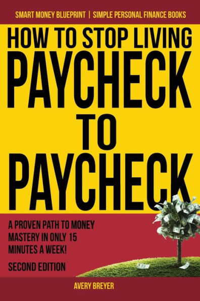 How to Stop Living Paycheck to Paycheck: A proven path to money mastery in only 15 minutes a week!