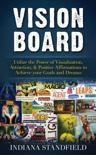 Vision Board: Utilize the Power of Visualization, Attraction, & Positive Affirmations to Achieve your Goals and Dreams