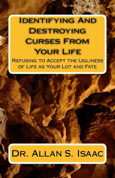 Identifying And Destroying Curses From Your Life: Refusing to Accept the Ugliness of Life as Your Lot and Fate