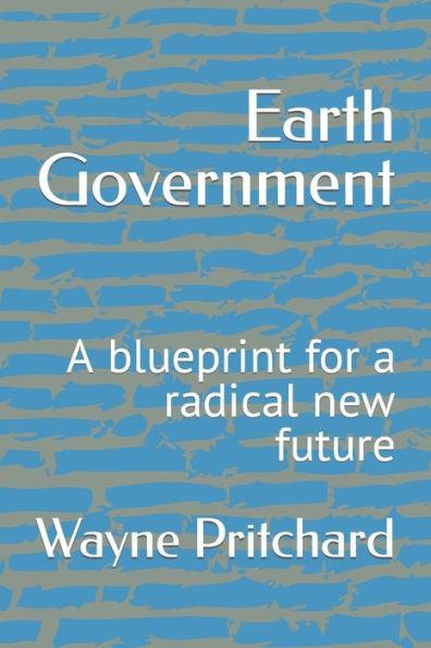 Earth Government: A blueprint for a radical new future