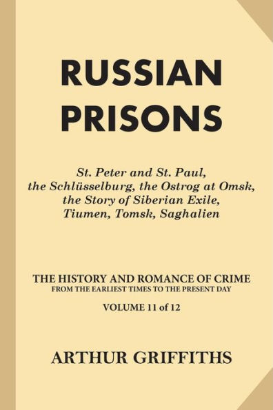 Russian Prisons: St. Peter and St. Paul, the Schlüsselburg, the Ostrog at Omsk, the Story of Siberian Exile, Tiumen, Tomsk, Saghalien