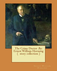 Title: The Crime Doctor .By: Ernest William Hornung ( story collection ), Author: Ernest William Hornung