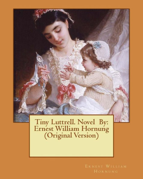 Tiny Luttrell. Novel By: Ernest William Hornung (Original Version)