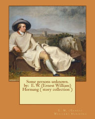 Title: Some persons unknown. by: E. W. (Ernest William) Hornung ( story collection ), Author: E W (Ernest William) Hornung