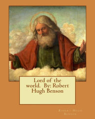 Title: Lord of the world. By: Robert Hugh Benson, Author: Robert Hugh Benson