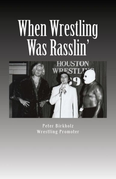 When Wrestling Was Rasslin': The Wild and Exciting Inside Story of the Legendary Houston Wrestling Promotion