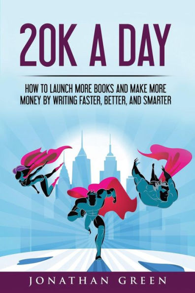 20K a Day: How to Launch More Books and Make Money by Writing Faster, Better Smarter