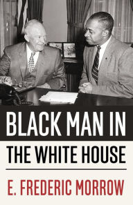 Title: Black man in the White House: A Diary of the Eisenhower Years by the Administrative Officer for Special Projects, The White House, 1955-1961, Author: E. Frederic Morrow