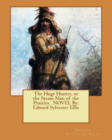 The Huge Hunter, or the Steam Man of the Prairies. NOVEL By: Edward Sylvester Ellis