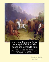 Title: American big game in its haunts; the book of the Boone and Crockett club.: By: George Bird Grinnell (illustrated) World classic.Theodore Roosevelt(October 27, 1858 - January 6, 1919), Author: George Bird Grinnell
