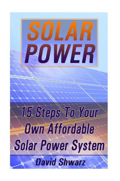 Solar Power: 15 Steps To Your Own Affordable Solar Power System: (Energy Independence, Lower Bills & Off Grid Living)