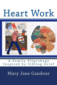 Title: Heart Work: A Family Pilgrimage Inspired by Sibling Grief, Author: Mary Jane Gandour