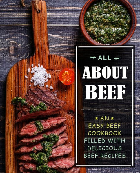 All About Beef: An Easy Beef Cookbook Filled With Delicious Beef Recipes