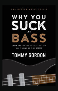 Title: Why You Suck at Bass: Learn the Top Ten Reasons Why You Don't Sound or Play Better, Author: Tommy Gordon