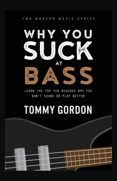 Why You Suck at Bass: Learn the Top Ten Reasons Why You Don't Sound or Play Better