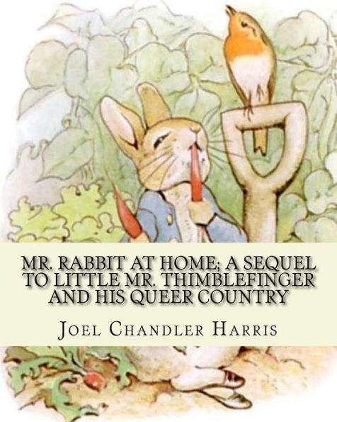 Mr. Rabbit at home; a sequel to Little Mr. Thimblefinger and his queer country: By: Joel Chandler Harris, illustrations By: Oliver Herford(1863-1935) was an American writer, artist and illustrator who has been called "The American Oscar Wilde".[