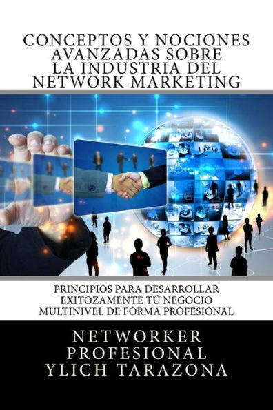 Conceptos y Nociones Avanzadas Sobre la Industria del NETWORK MARKETING: Principios Universales Para Desarrollar Exitozamente Tu NEGOCIO MULTINIVEL DE FORMA PROFESIONAL