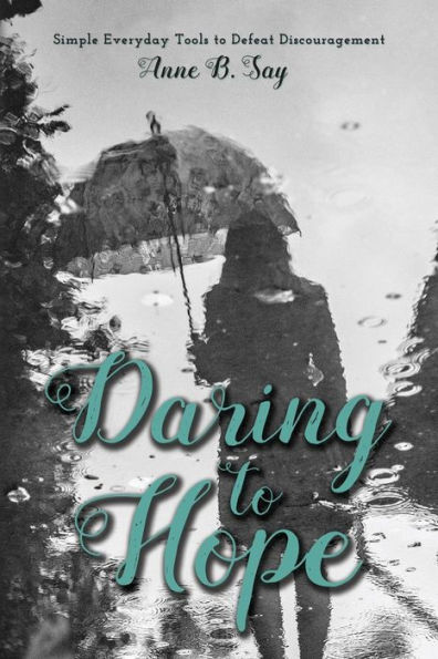 Daring To Hope: Simple everyday tools to defeat discouragement